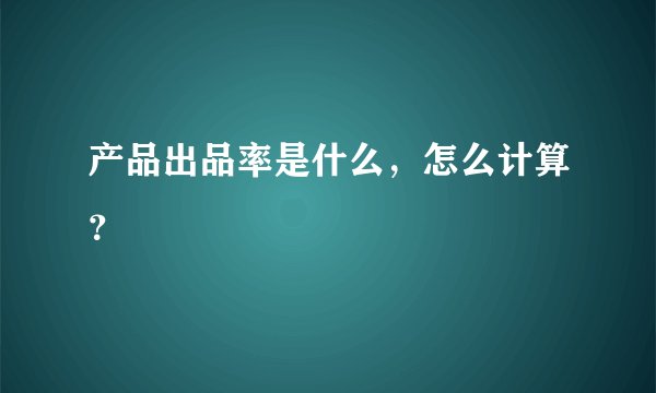 产品出品率是什么，怎么计算？