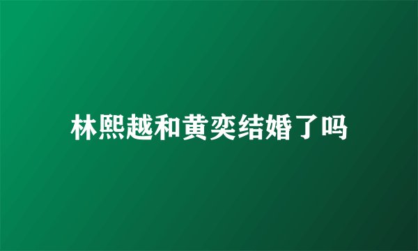 林熙越和黄奕结婚了吗