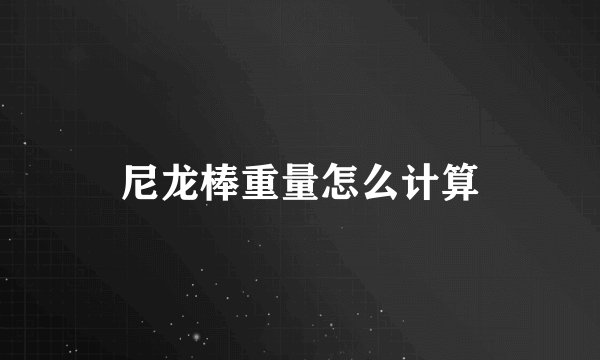 尼龙棒重量怎么计算