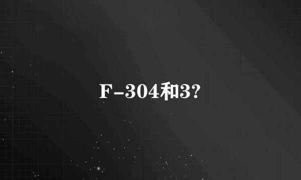 F-304和3?