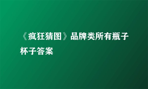 《疯狂猜图》品牌类所有瓶子杯子答案