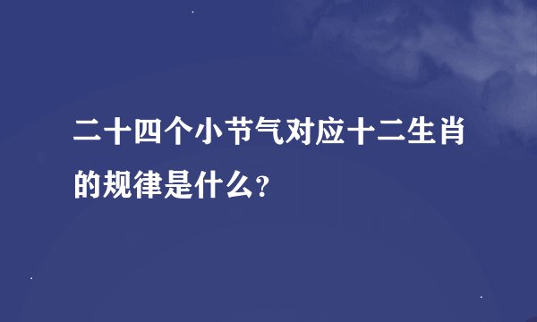 二十四个小节气对应十二生肖的规律是什么？