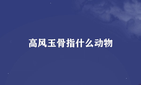 高风玉骨指什么动物