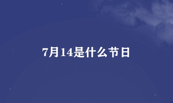 7月14是什么节日