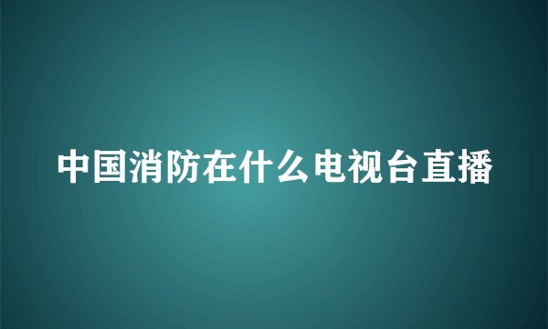 中国消防在什么电视台直播