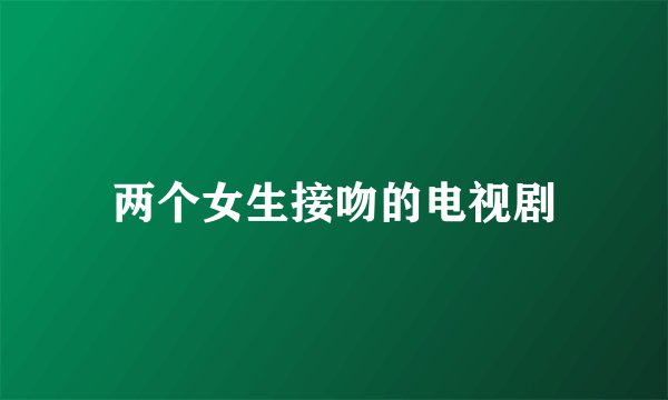 两个女生接吻的电视剧
