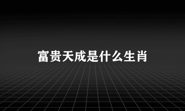 富贵天成是什么生肖