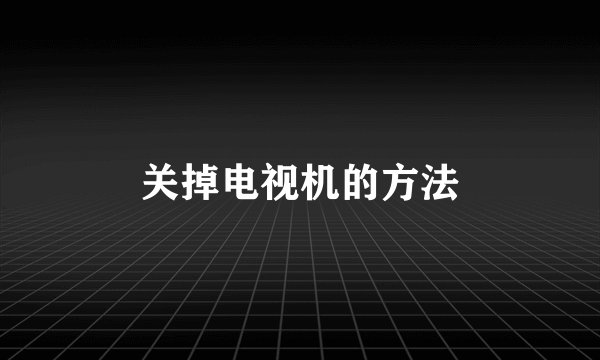关掉电视机的方法