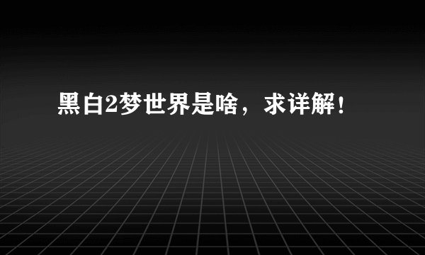 黑白2梦世界是啥，求详解！