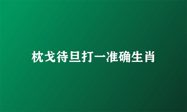 枕戈待旦打一准确生肖