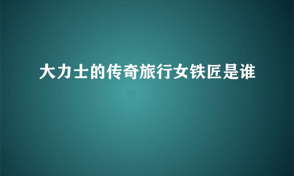 大力士的传奇旅行女铁匠是谁