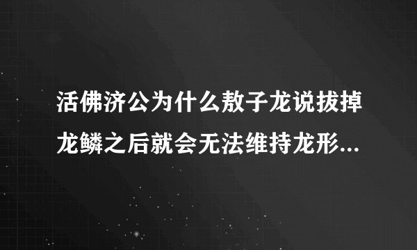活佛济公为什么敖子龙说拔掉龙鳞之后就会无法维持龙形变成人类