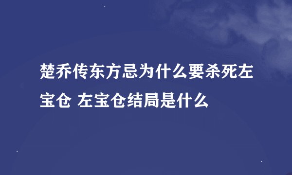 楚乔传东方忌为什么要杀死左宝仓 左宝仓结局是什么