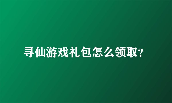 寻仙游戏礼包怎么领取？