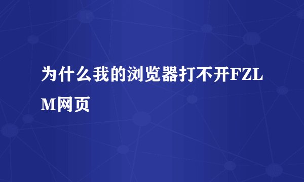 为什么我的浏览器打不开FZLM网页