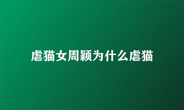 虐猫女周颖为什么虐猫