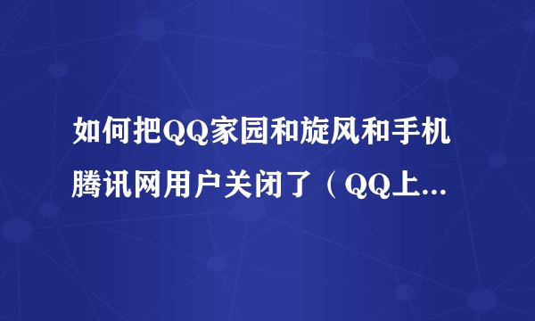 如何把QQ家园和旋风和手机腾讯网用户关闭了（QQ上的标志）