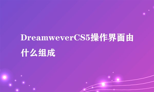 DreamweverCS5操作界面由什么组成