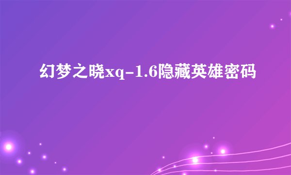幻梦之晓xq-1.6隐藏英雄密码