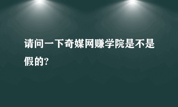 请问一下奇媒网赚学院是不是假的?