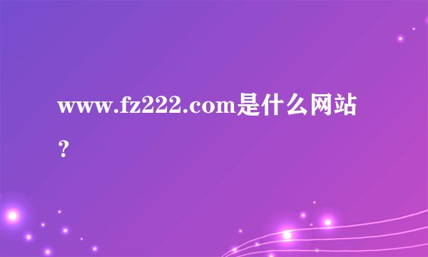www.fz222.com是什么网站？