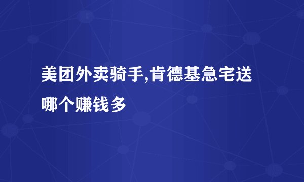 美团外卖骑手,肯德基急宅送哪个赚钱多