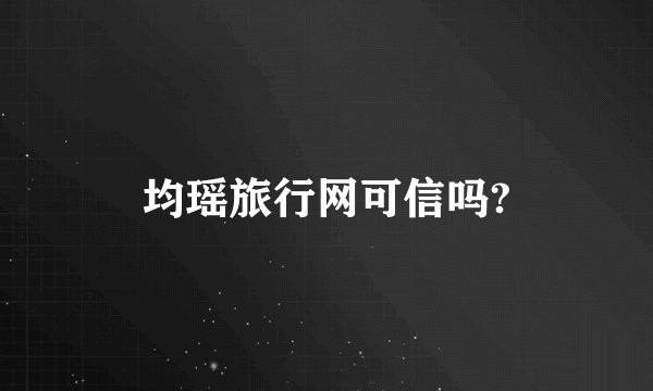 均瑶旅行网可信吗?