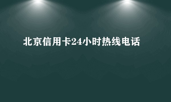 北京信用卡24小时热线电话