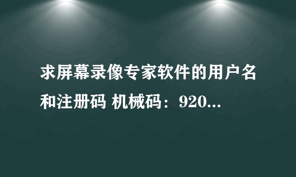 求屏幕录像专家软件的用户名和注册码 机械码：920345064281755422863543103034