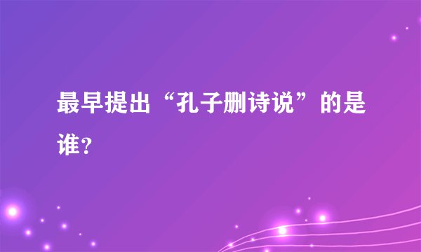 最早提出“孔子删诗说”的是谁？