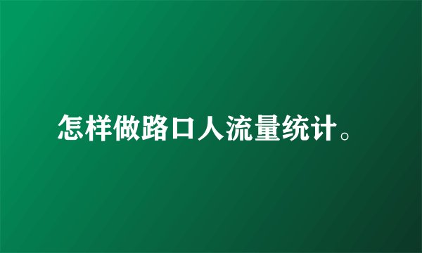 怎样做路口人流量统计。