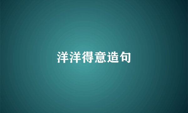 洋洋得意造句