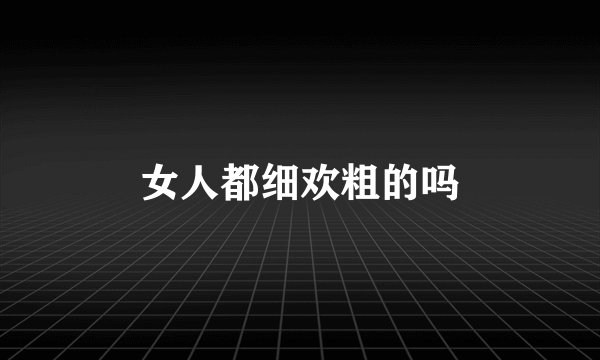 女人都细欢粗的吗