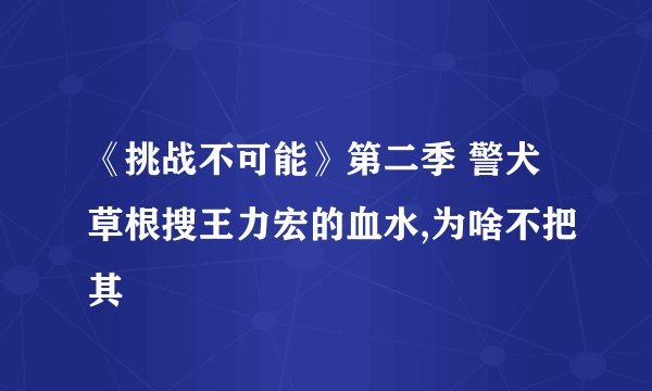 《挑战不可能》第二季 警犬草根搜王力宏的血水,为啥不把其