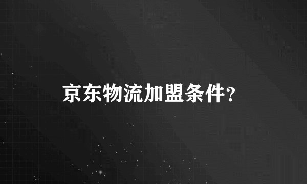 京东物流加盟条件？