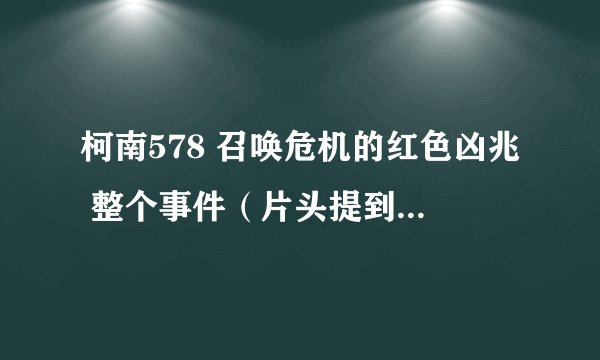 柯南578 召唤危机的红色凶兆 整个事件（片头提到的红色T恤、巴士抢劫等等）最最最初是从哪几集开始的？