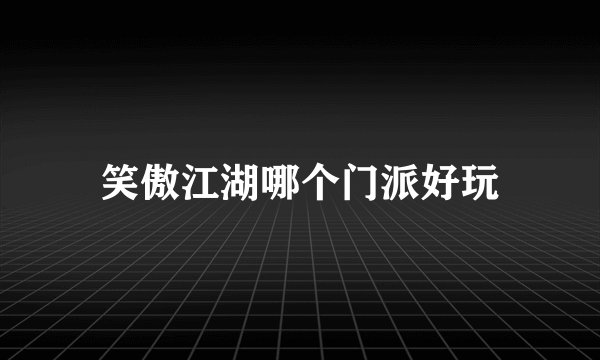 笑傲江湖哪个门派好玩