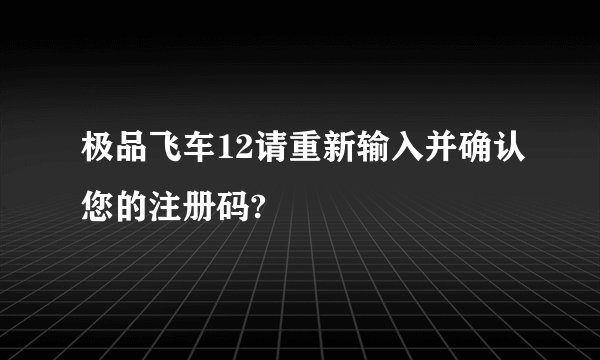 极品飞车12请重新输入并确认您的注册码?