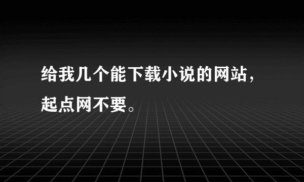 给我几个能下载小说的网站，起点网不要。