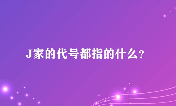 J家的代号都指的什么？
