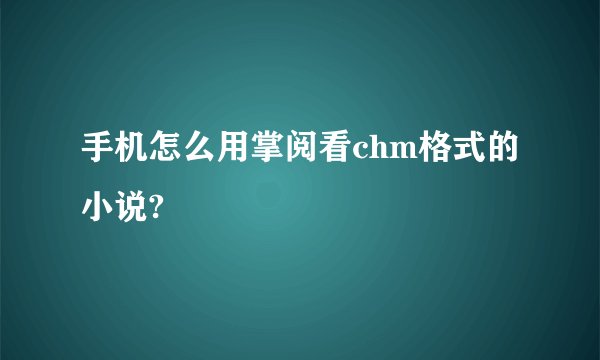 手机怎么用掌阅看chm格式的小说?