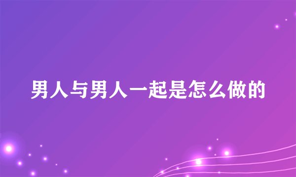 男人与男人一起是怎么做的
