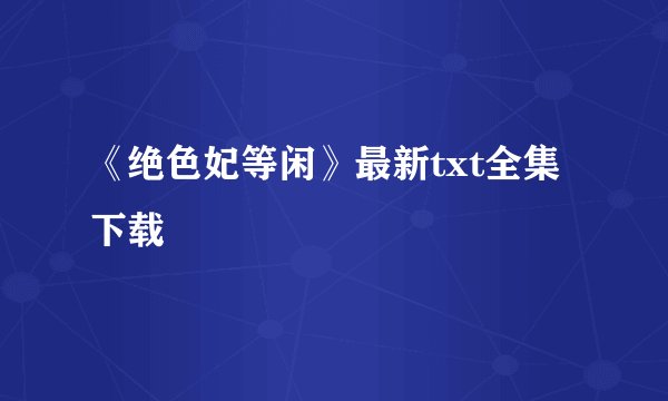 《绝色妃等闲》最新txt全集下载