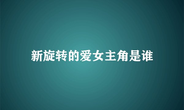 新旋转的爱女主角是谁