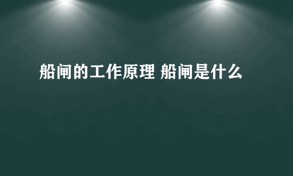 船闸的工作原理 船闸是什么