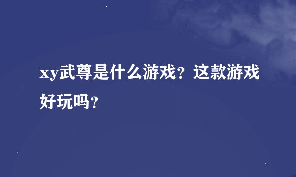 xy武尊是什么游戏？这款游戏好玩吗？