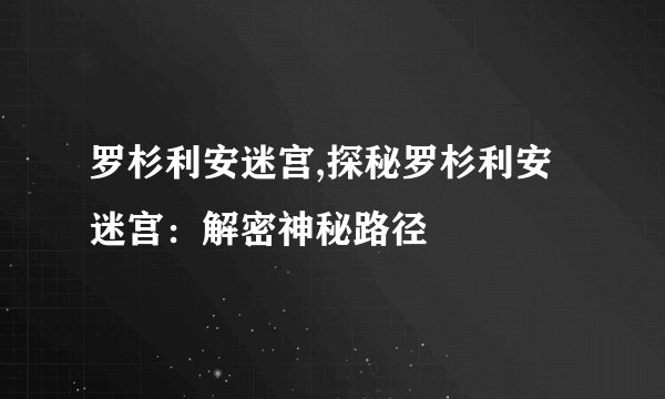 罗杉利安迷宫,探秘罗杉利安迷宫：解密神秘路径
