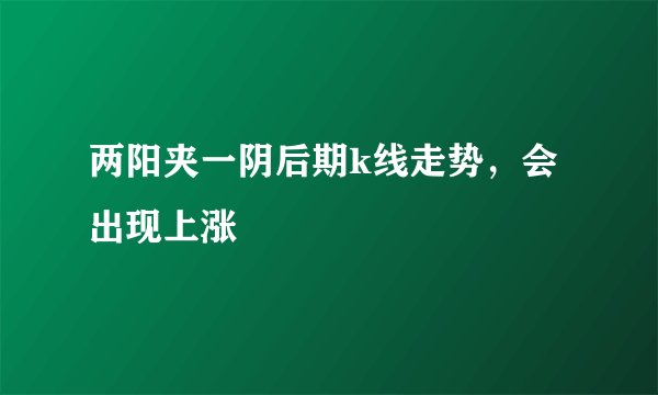 两阳夹一阴后期k线走势,会出现上涨
