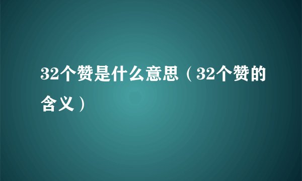 32个赞是什么意思（32个赞的含义）