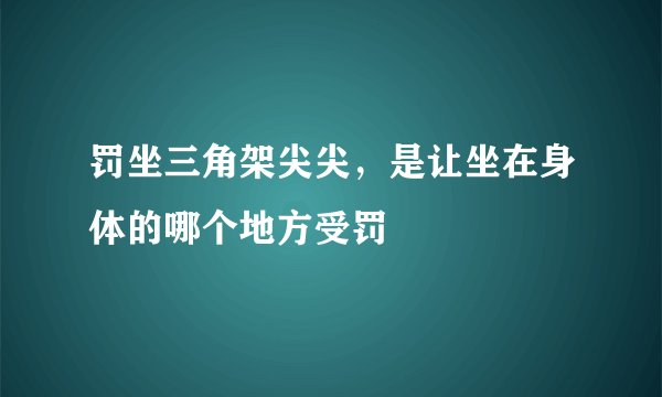 罚坐三角架尖尖，是让坐在身体的哪个地方受罚